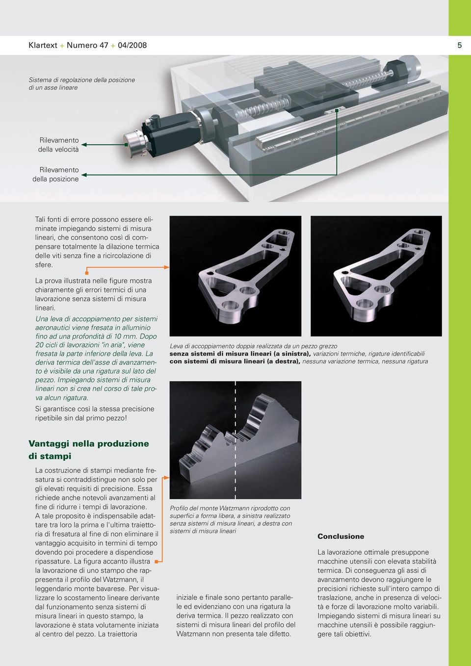 La prova illustrata nelle figure mostra chiaramente gli errori termici di una lavorazione senza sistemi di misura lineari.