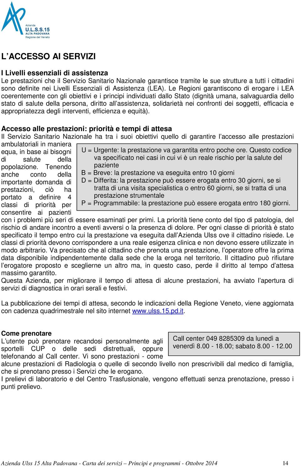 Le Regioni garantiscono di erogare i LEA coerentemente con gli obiettivi e i principi individuati dallo Stato (dignità umana, salvaguardia dello stato di salute della persona, diritto all assistenza,