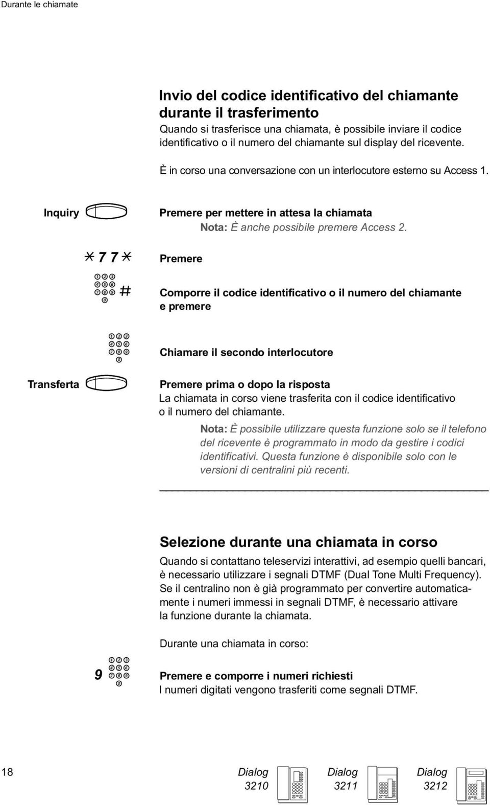 * 7 7 * # Comporre il codice identificativo o il numero del chiamante e premere Chiamare il secondo interlocutore Transferta prima o dopo la risposta La chiamata in corso viene trasferita con il