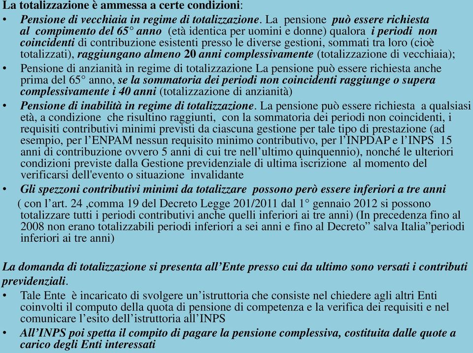 (cioè totalizzati), raggiungano almeno 20 anni complessivamente (totalizzazione di vecchiaia); Pensione di anzianità in regime di totalizzazione La pensione può essere richiesta anche prima del 65