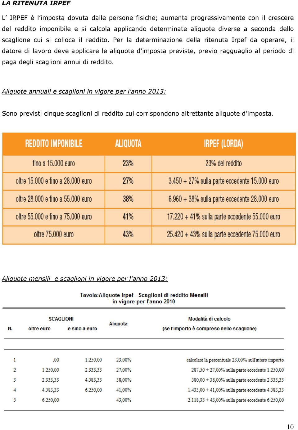 Per la determinazione della ritenuta Irpef da operare, il datore di lavoro deve applicare le aliquote d imposta previste, previo ragguaglio al periodo di paga