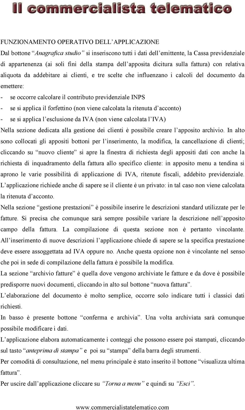 si applica il forfettino (non viene calcolata la ritenuta d acconto) - se si applica l esclusione da IVA (non viene calcolata l IVA) Nella sezione dedicata alla gestione dei clienti è possibile