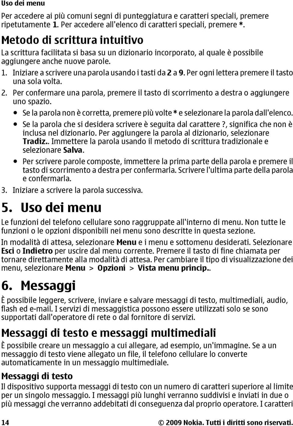 Iniziare a scrivere una parola usando i tasti da 2 a 9. Per ogni lettera premere il tasto una sola volta. 2. Per confermare una parola, premere il tasto di scorrimento a destra o aggiungere uno spazio.