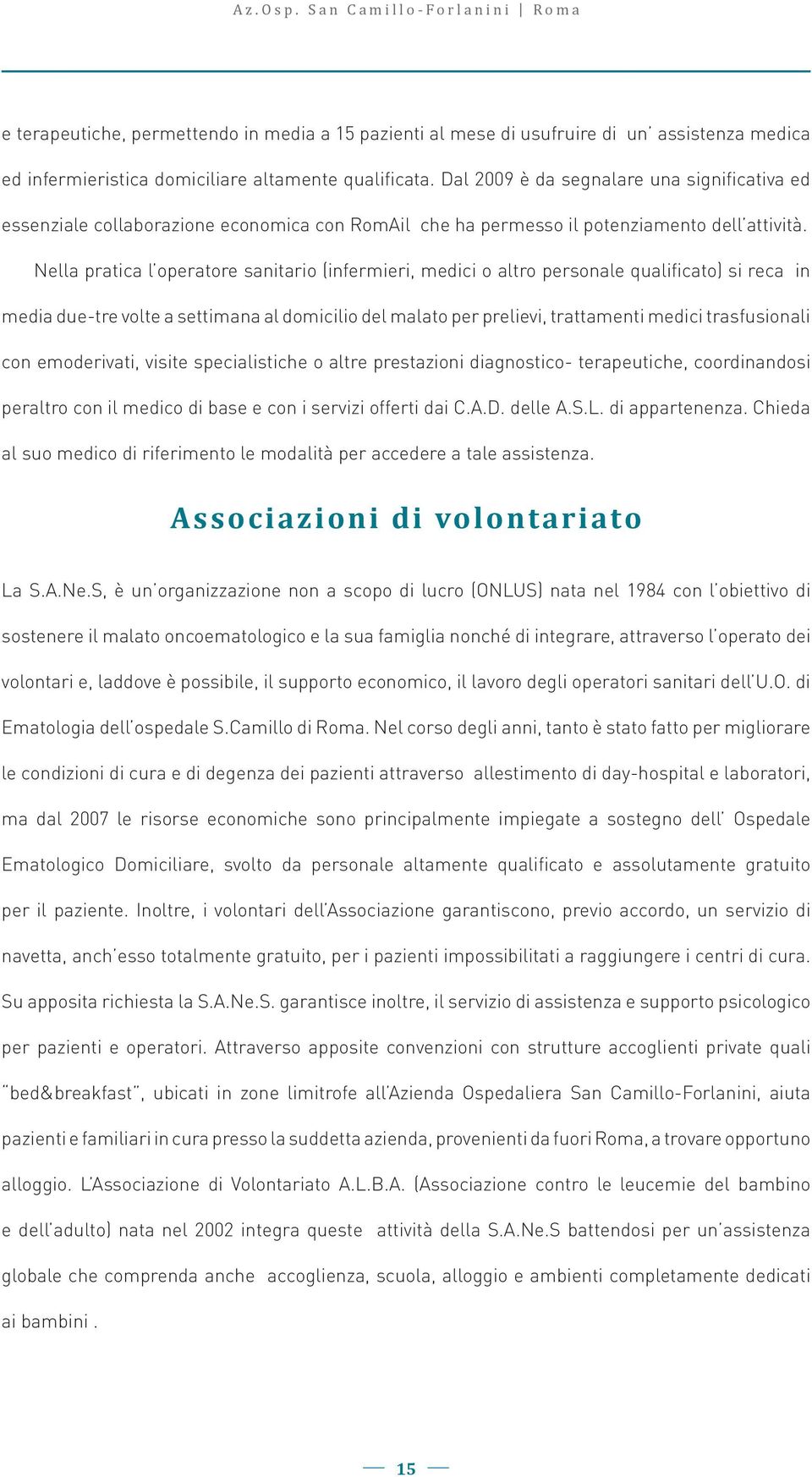 Nella pratica l operatore sanitario (infermieri, medici o altro personale qualificato) si reca in media due-tre volte a settimana al domicilio del malato per prelievi, trattamenti medici