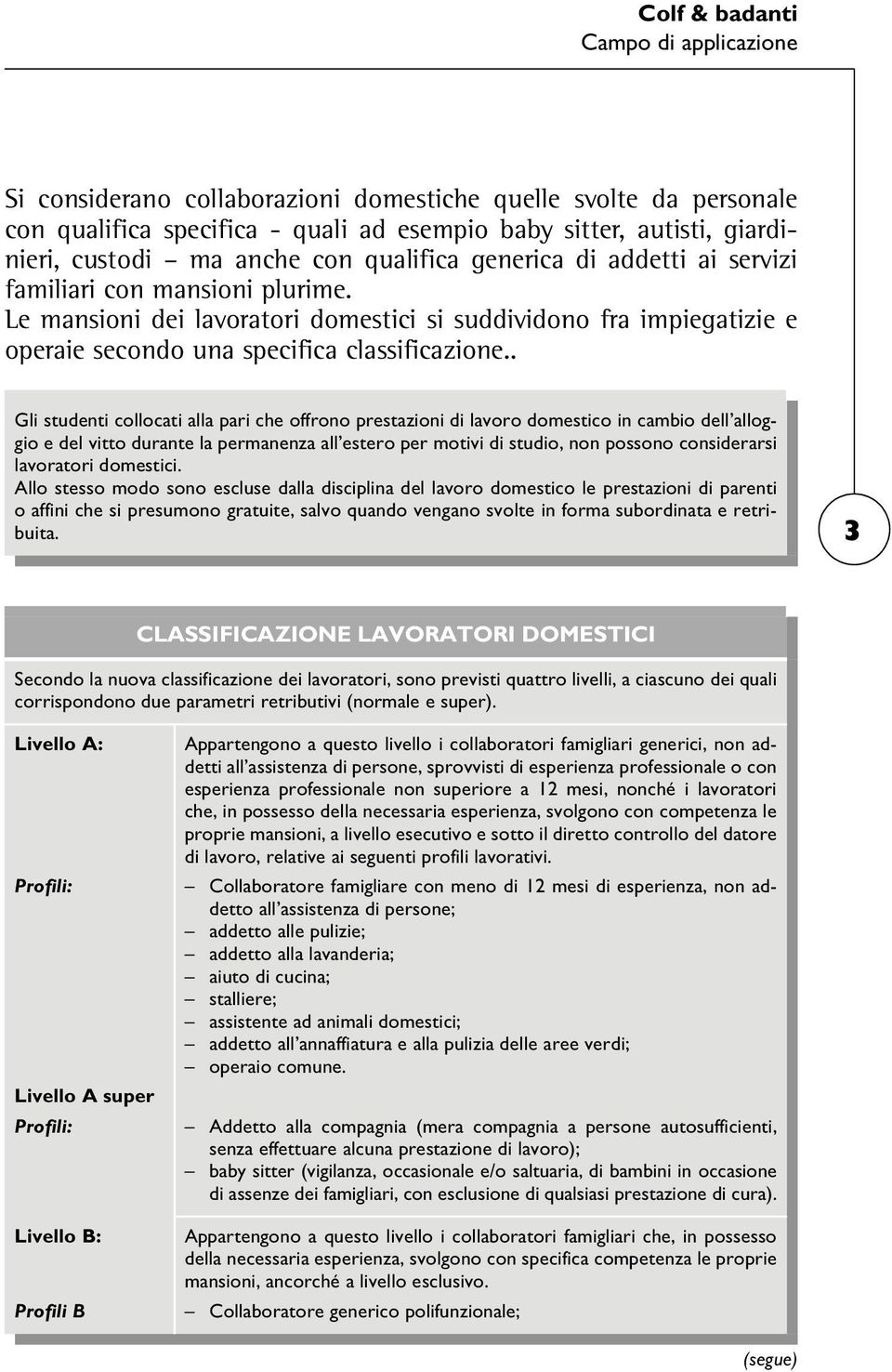 . Gli studenti collocati alla pari che offrono prestazioni di lavoro domestico in cambio dell alloggio e del vitto durante la permanenza all estero per motivi di studio, non possono considerarsi