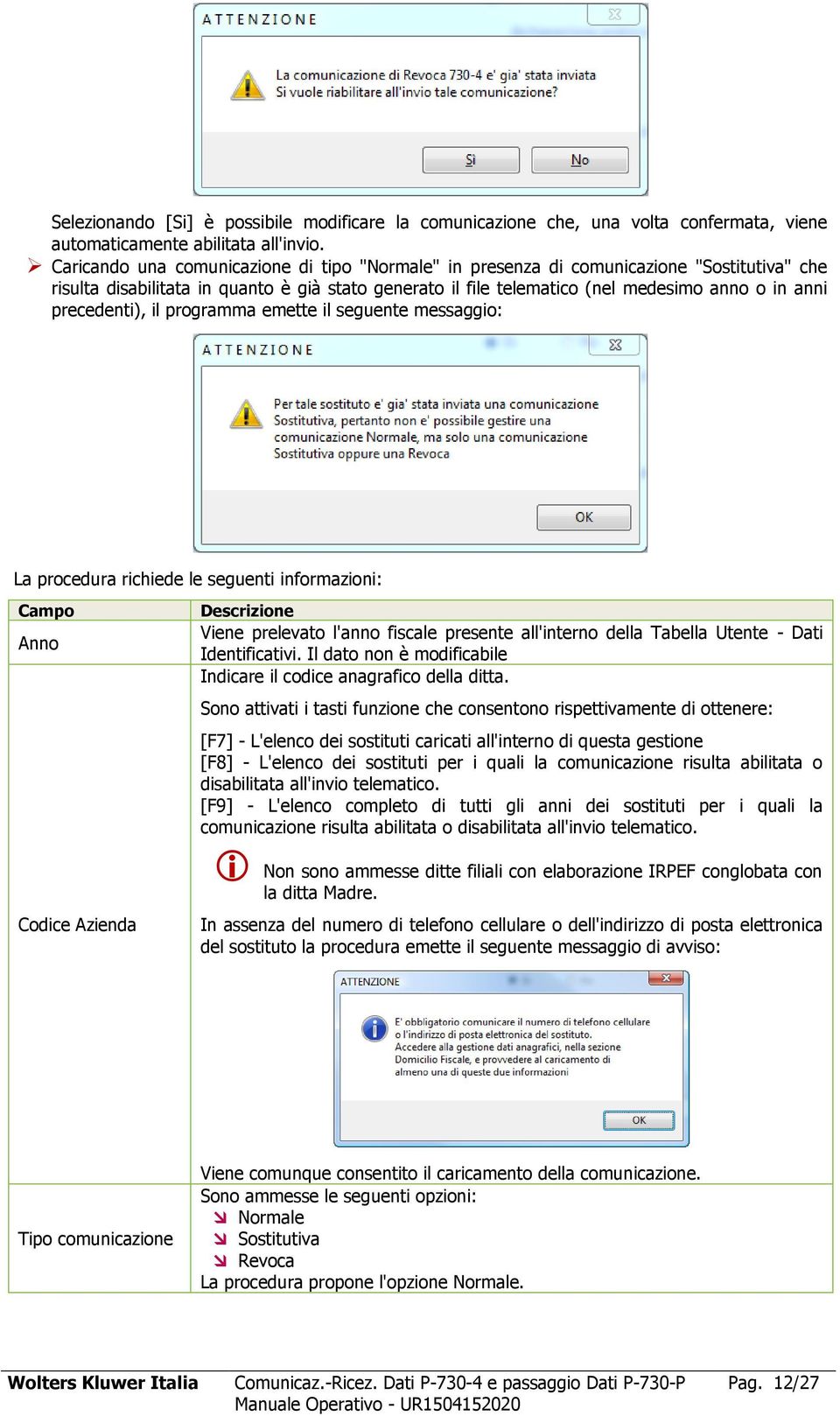 precedenti), il programma emette il seguente messaggio: La procedura richiede le seguenti informazioni: Campo Anno Codice Azienda Descrizione Viene prelevato l'anno fiscale presente all'interno della