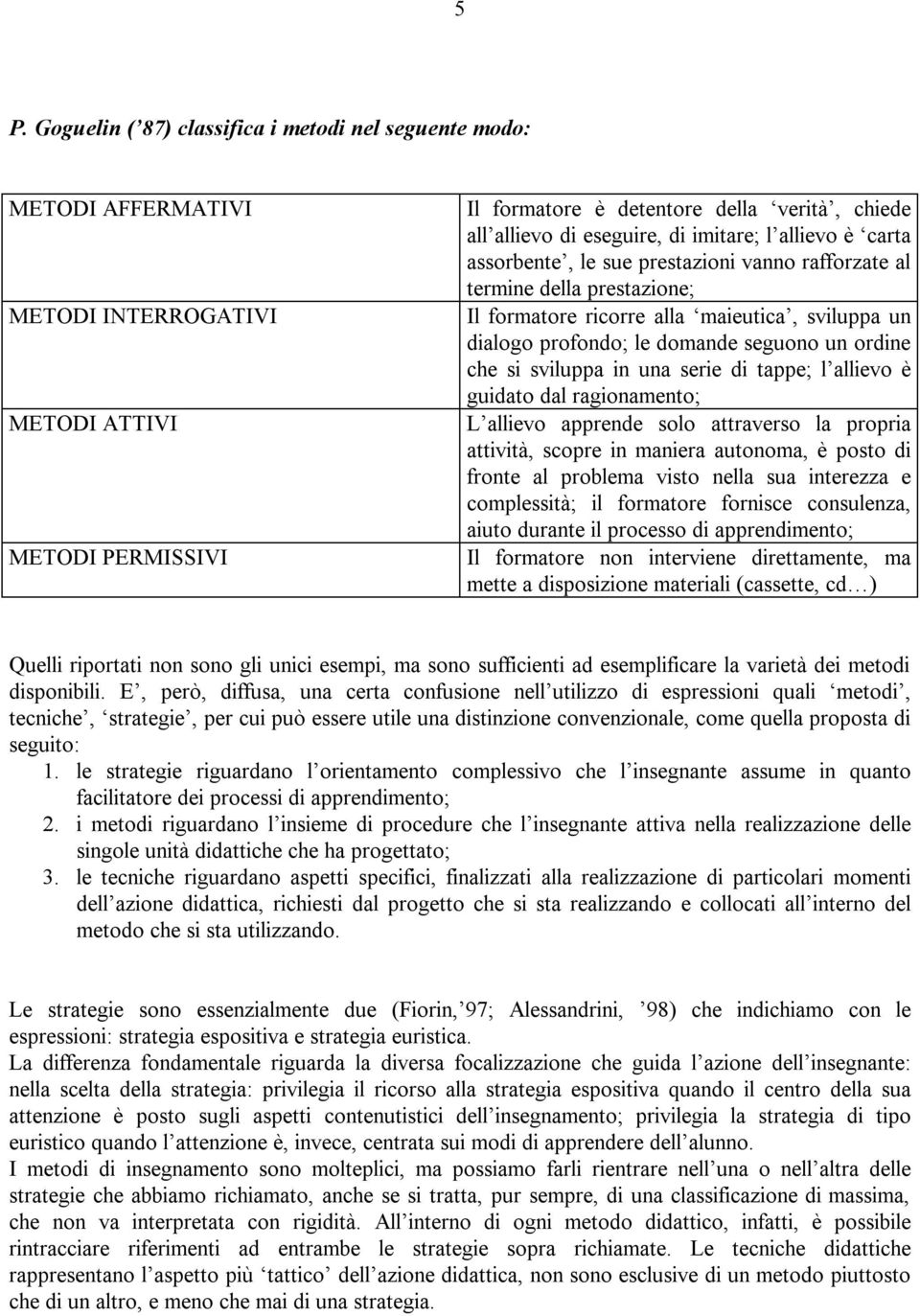 ordine che si sviluppa in una serie di tappe; l allievo è guidato dal ragionamento; L allievo apprende solo attraverso la propria attività, scopre in maniera autonoma, è posto di fronte al problema