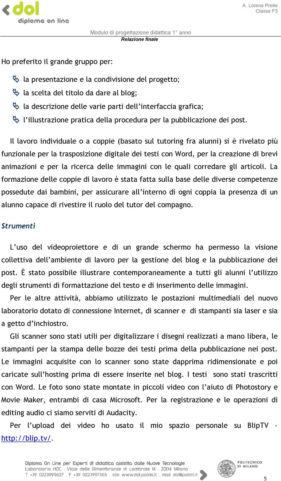 Il lavoro individuale o a coppie (basato sul tutoring fra alunni) si è rivelato più funzionale per la trasposizione digitale dei testi con Word, per la creazione di brevi animazioni e per la ricerca