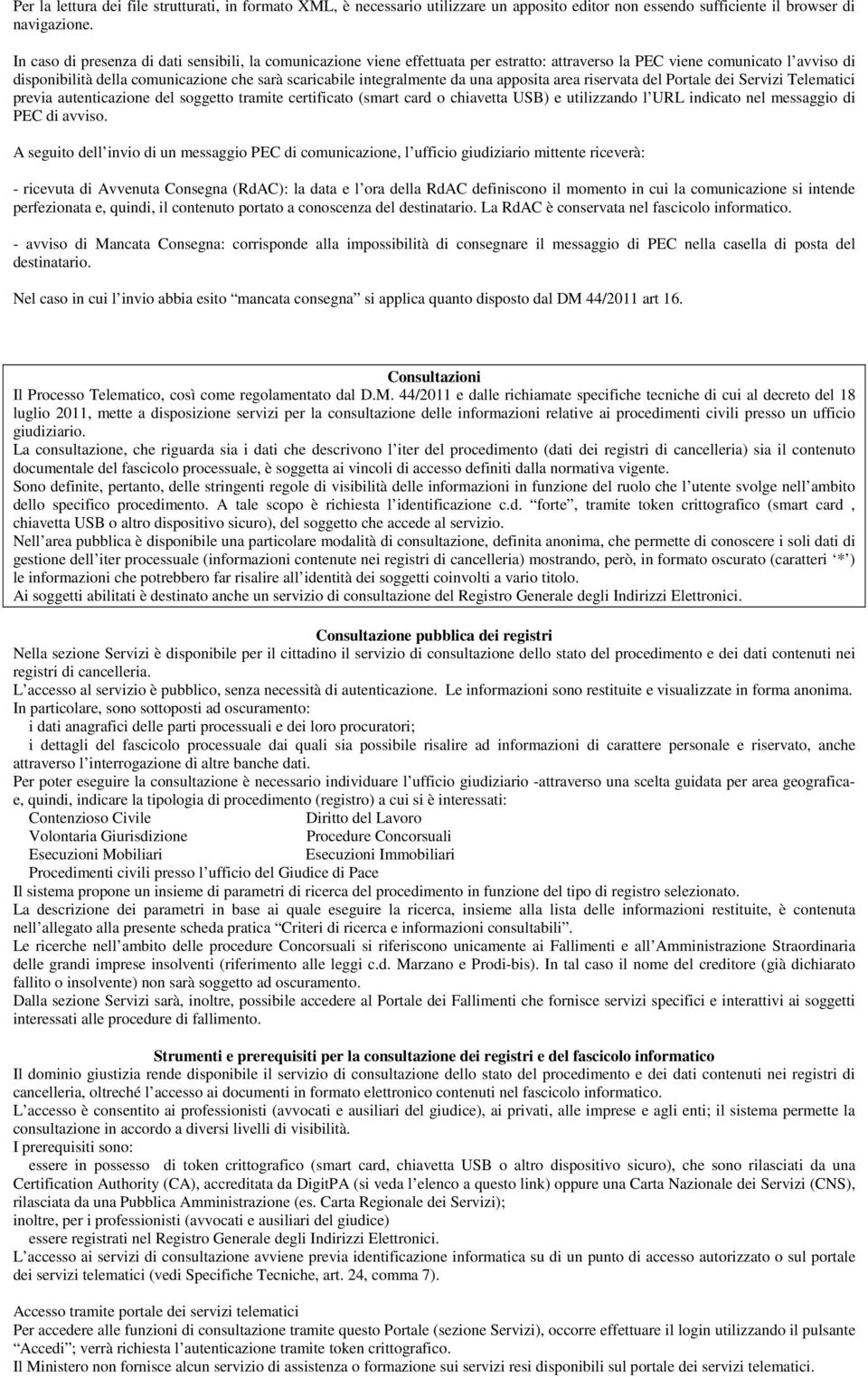 integralmente da una apposita area riservata del Portale dei Servizi Telematici previa autenticazione del soggetto tramite certificato (smart card o chiavetta USB) e utilizzando l URL indicato nel