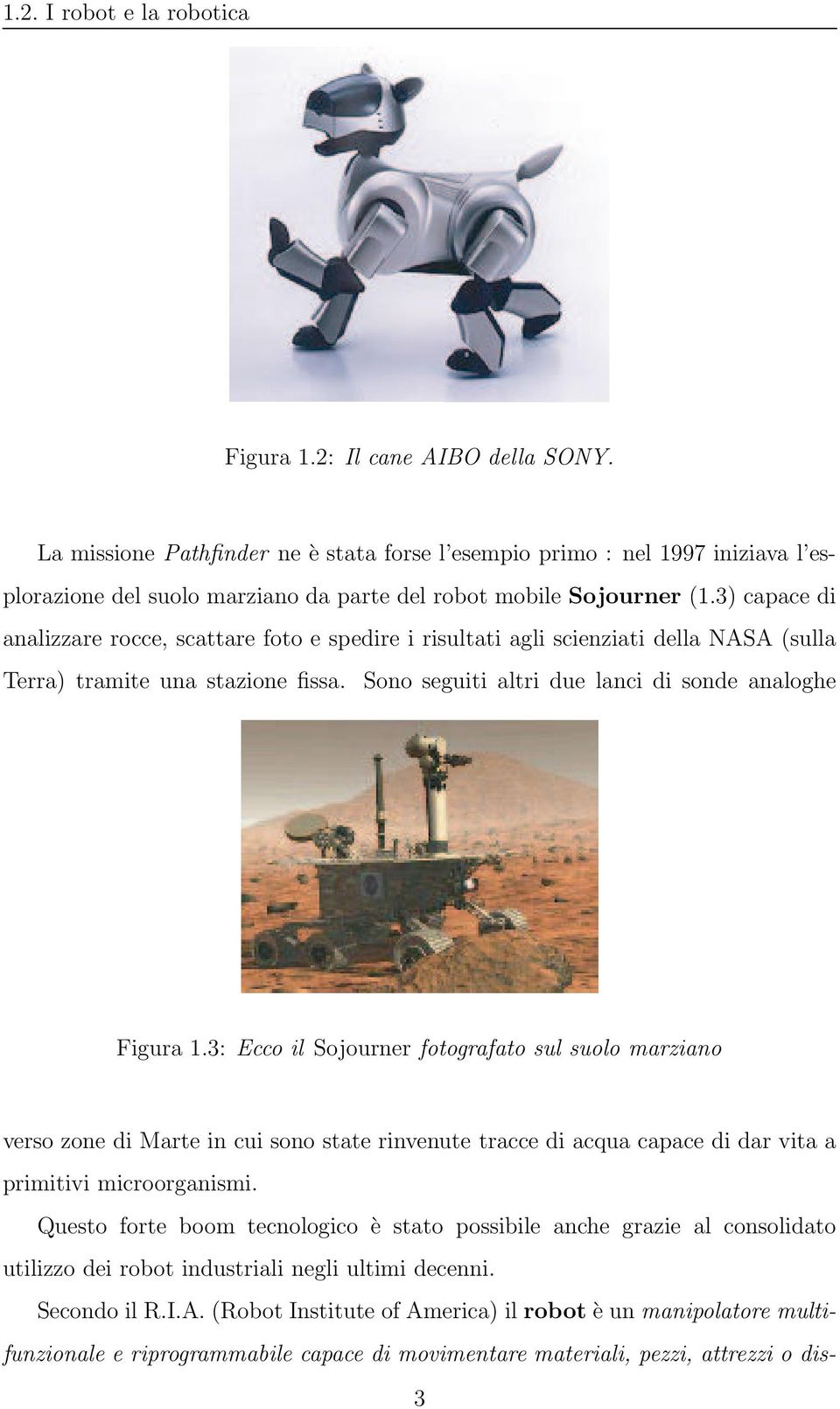 3) capace di analizzare rocce, scattare foto e spedire i risultati agli scienziati della NASA (sulla Terra) tramite una stazione fissa. Sono seguiti altri due lanci di sonde analoghe Figura 1.