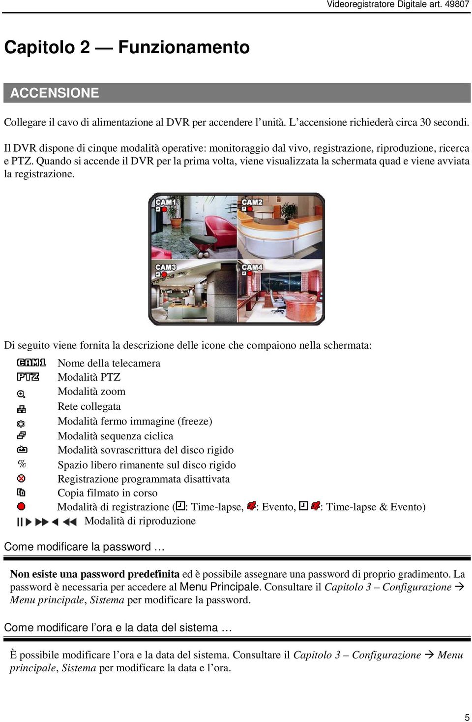 Quando si accende il DVR per la prima volta, viene visualizzata la schermata quad e viene avviata la registrazione.