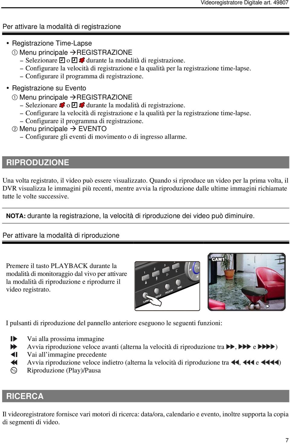 Registrazione su Evento Menu principale REGISTRAZIONE Selezionare o durante la modalità di registrazione.  Menu principale EVENTO Configurare gli eventi di movimento o di ingresso allarme.