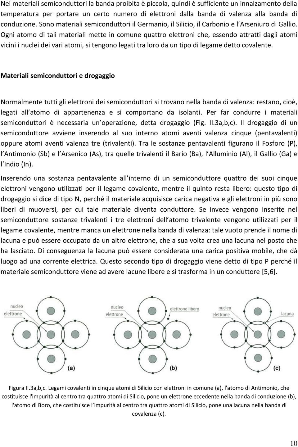 Ogni atomo di tali materiali mette in comune quattro elettroni che, essendo attratti dagli atomi vicini i nuclei dei vari atomi, si tengono legati tra loro da un tipo di legame detto covalente.