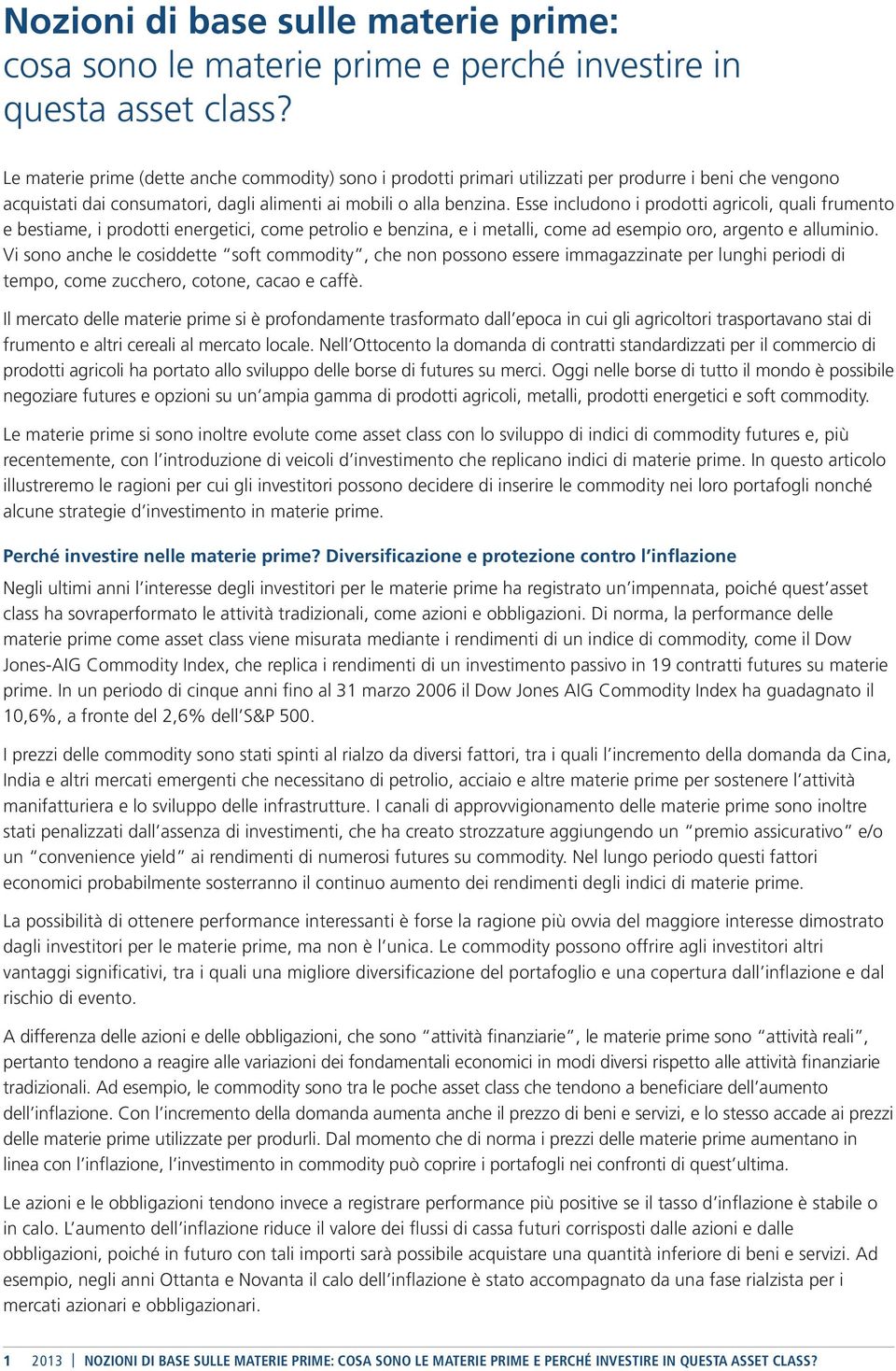 Esse includono i prodotti agricoli, quali frumento e bestiame, i prodotti energetici, come petrolio e benzina, e i metalli, come ad esempio oro, argento e alluminio.