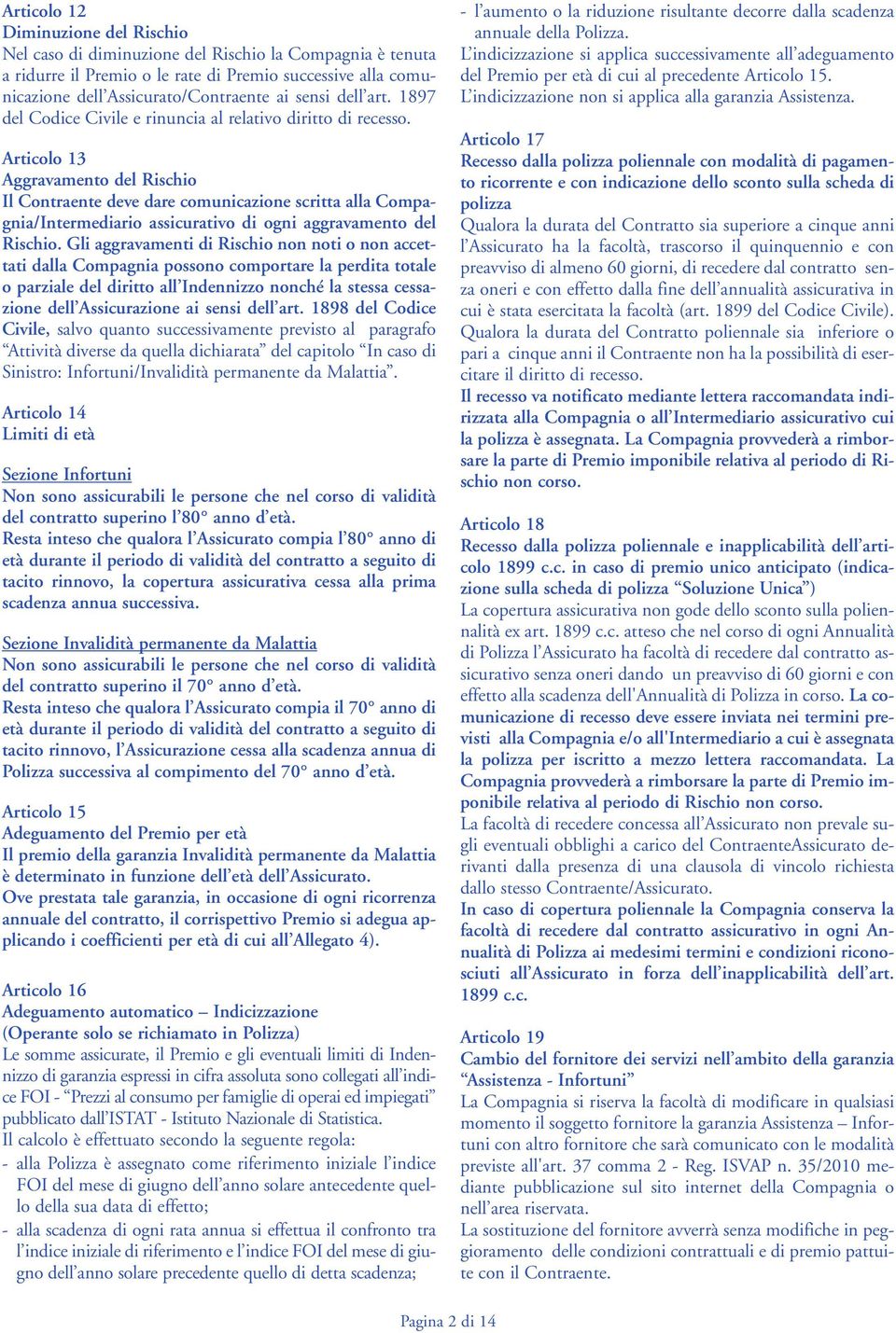 Articolo 13 Aggravamento del Rischio Il Contraente deve re comunicazione scritta alla Compagnia/Intermediario assicurativo di ogni aggravamento del Rischio.