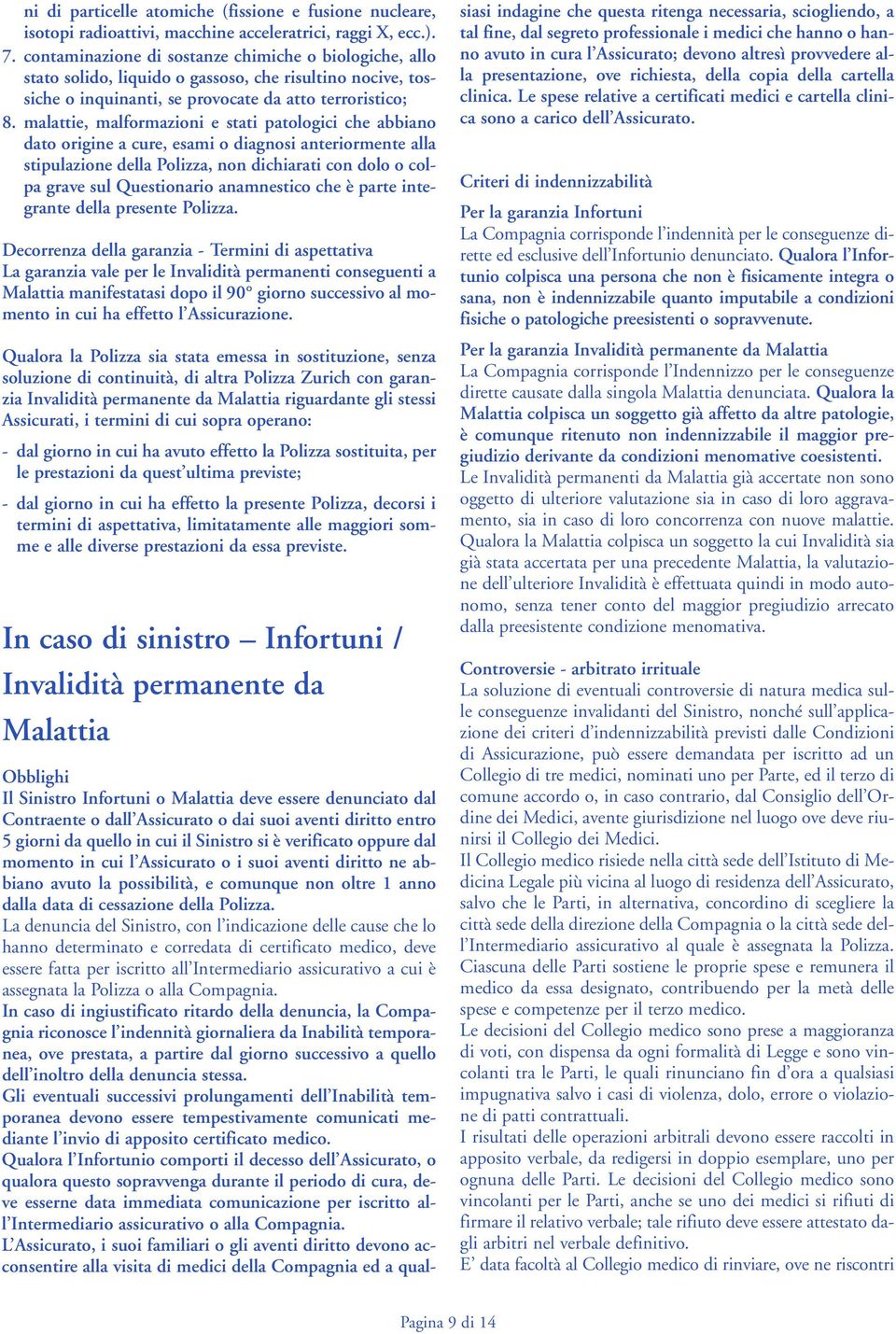 malattie, malformazioni e stati patologici che abbiano to origine a cure, esami o diagnosi anteriormente alla stipulazione della Polizza, non dichiarati con dolo o colpa grave sul Questionario