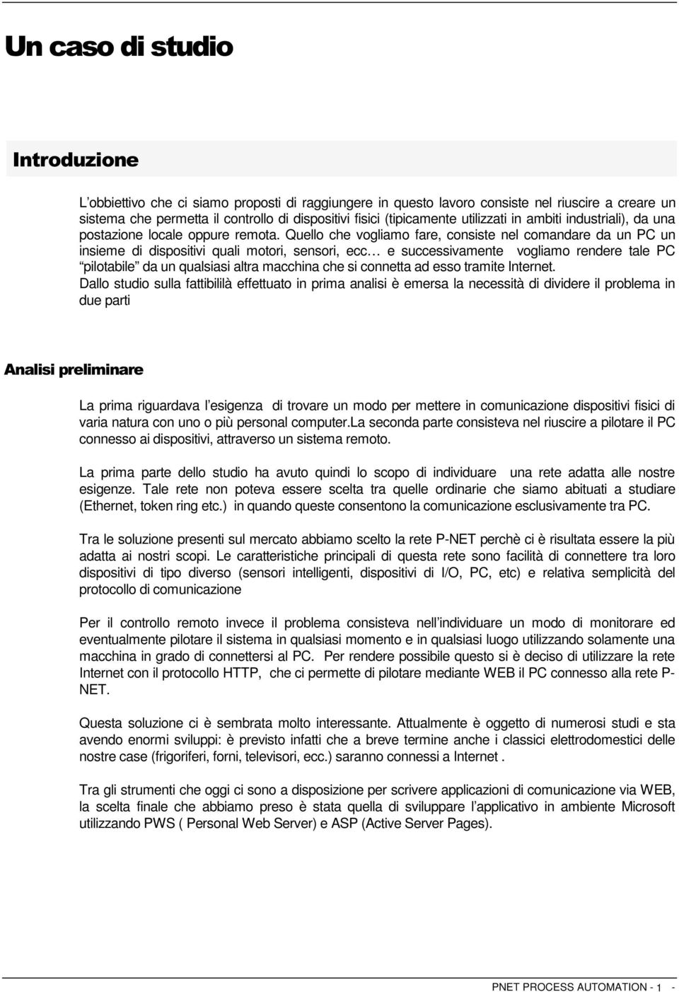 Quello che vogliamo fare, consiste nel comandare da un PC un insieme di dispositivi quali motori, sensori, ecc e successivamente vogliamo rendere tale PC pilotabile da un qualsiasi altra macchina che