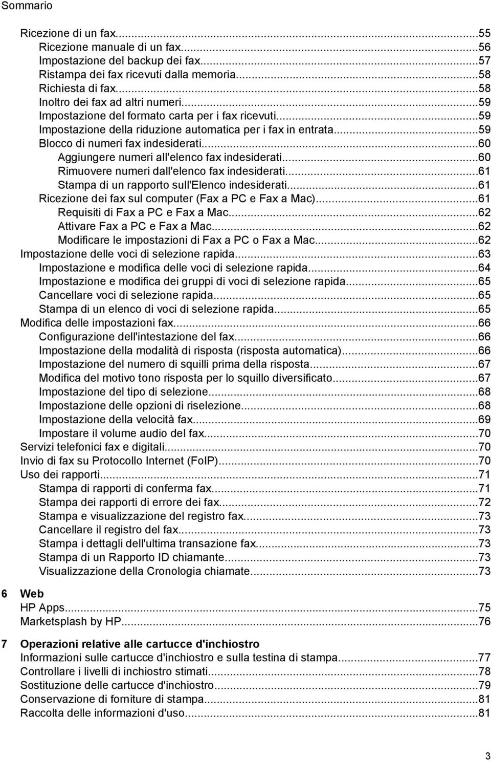 ..60 Aggiungere numeri all'elenco fax indesiderati...60 Rimuovere numeri dall'elenco fax indesiderati...61 Stampa di un rapporto sull'elenco indesiderati.