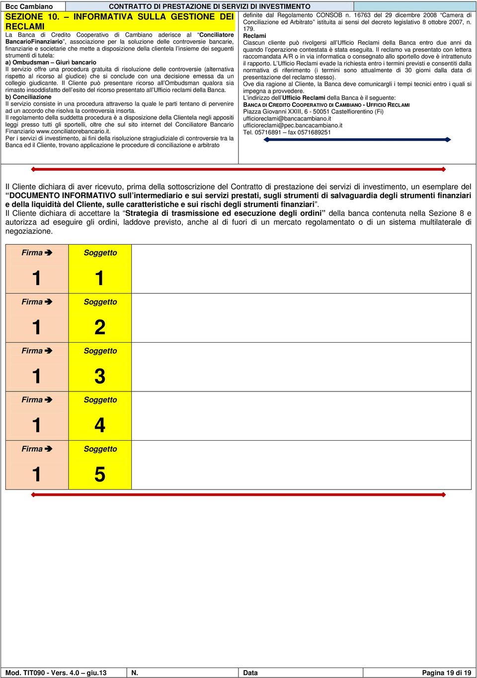 e societarie che mette a disposizione della clientela l insieme dei seguenti strumenti di tutela: a) Ombudsman Giurì bancario Il servizio offre una procedura gratuita di risoluzione delle