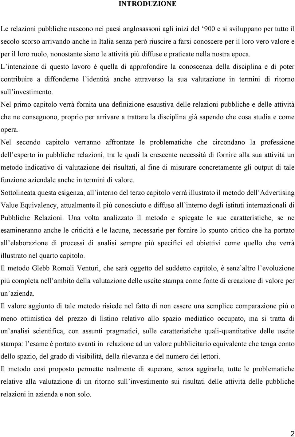 L intenzione di questo lavoro è quella di approfondire la conoscenza della disciplina e di poter contribuire a diffonderne l identità anche attraverso la sua valutazione in termini di ritorno sull