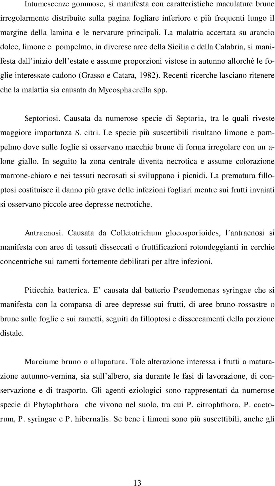 La malattia accertata su arancio dolce, limone e pompelmo, in diverese aree della Sicilia e della Calabria, si manifesta dall inizio dell estate e assume proporzioni vistose in autunno allorchè le