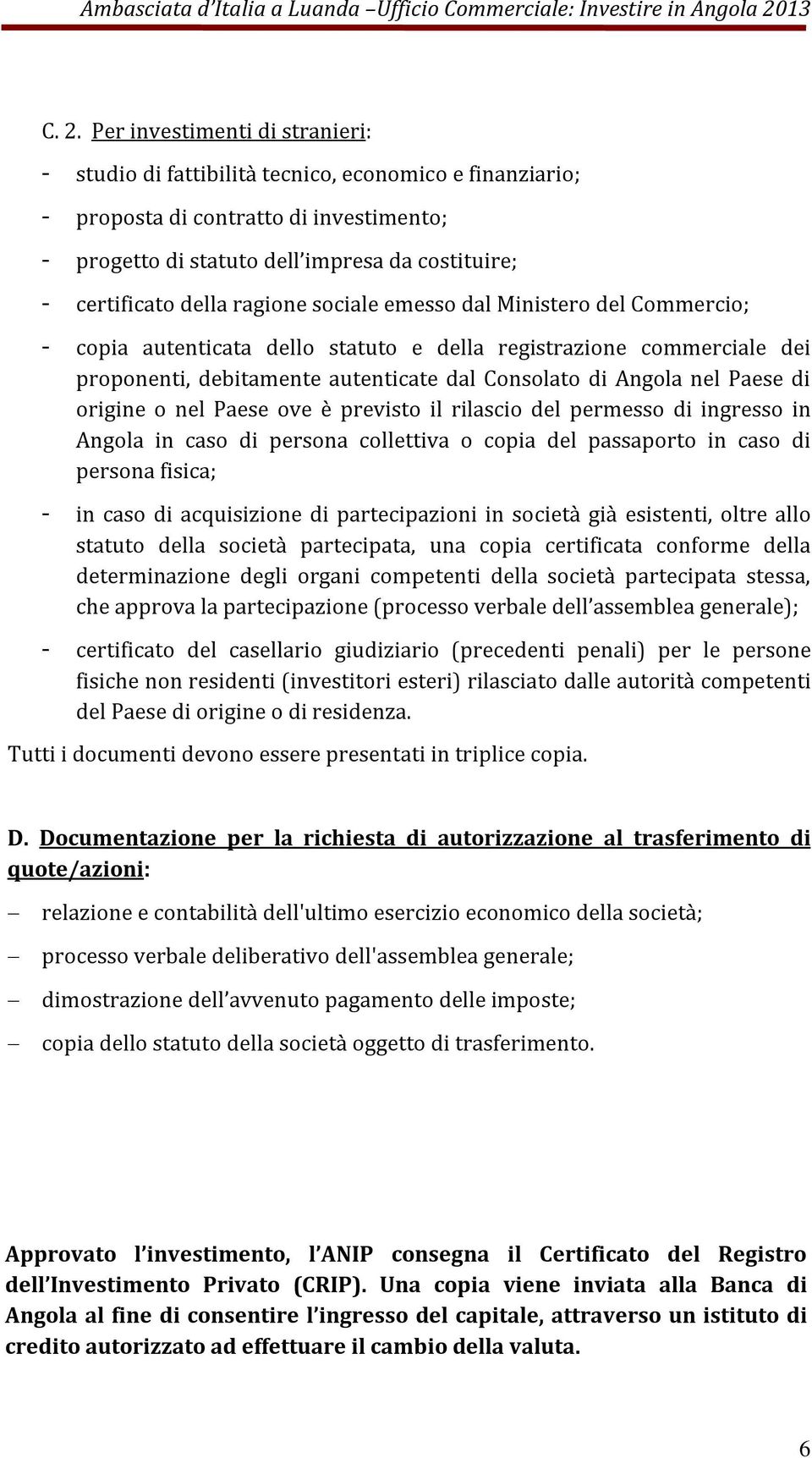 di origine o nel Paese ove è previsto il rilascio del permesso di ingresso in Angola in caso di persona collettiva o copia del passaporto in caso di persona fisica; - in caso di acquisizione di