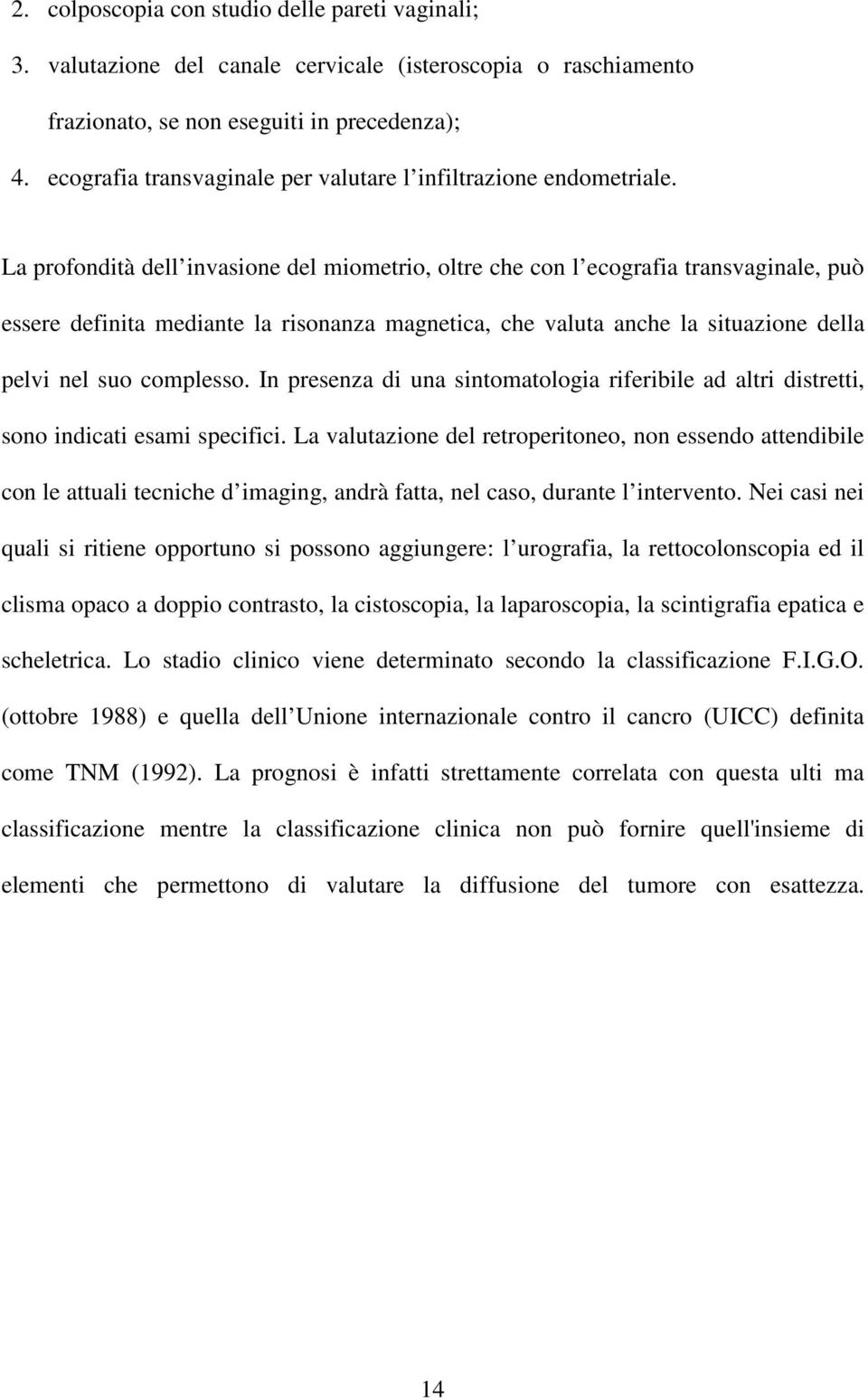 La profondità dell invasione del miometrio, oltre che con l ecografia transvaginale, può essere definita mediante la risonanza magnetica, che valuta anche la situazione della pelvi nel suo complesso.