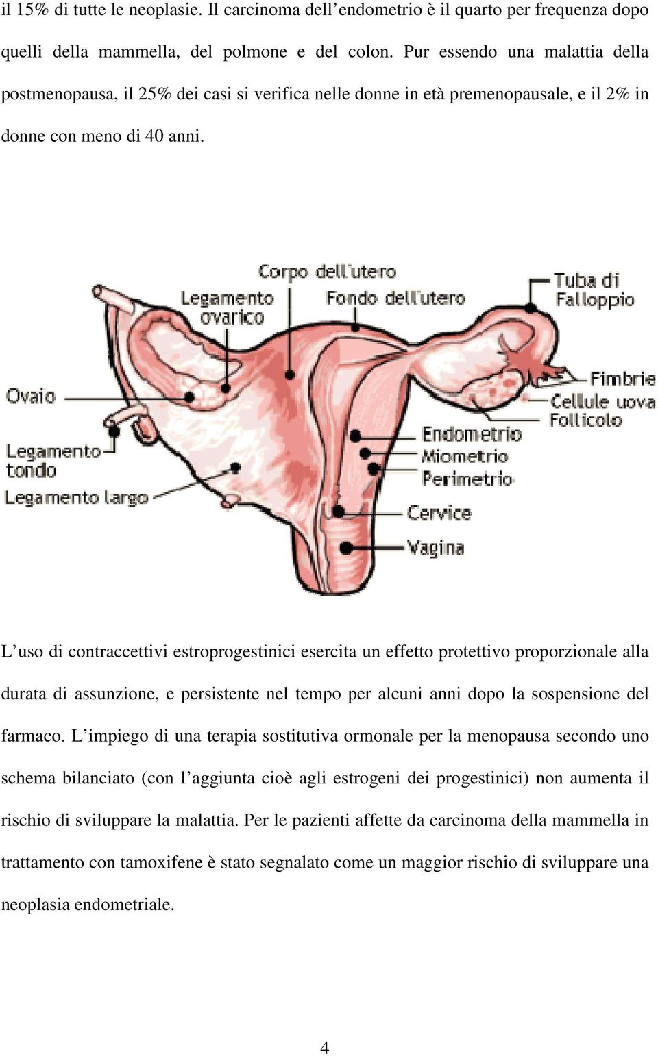 L uso di contraccettivi estroprogestinici esercita un effetto protettivo proporzionale alla durata di assunzione, e persistente nel tempo per alcuni anni dopo la sospensione del farmaco.