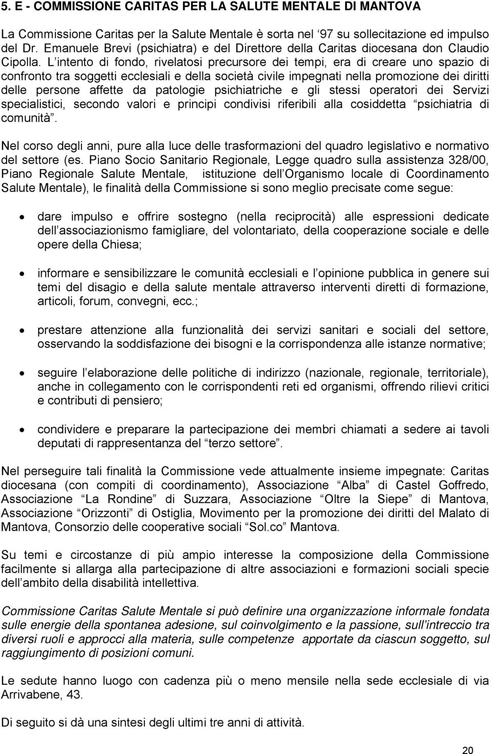 L intento di fondo, rivelatosi precursore dei tempi, era di creare uno spazio di confronto tra soggetti ecclesiali e della società civile impegnati nella promozione dei diritti delle persone affette