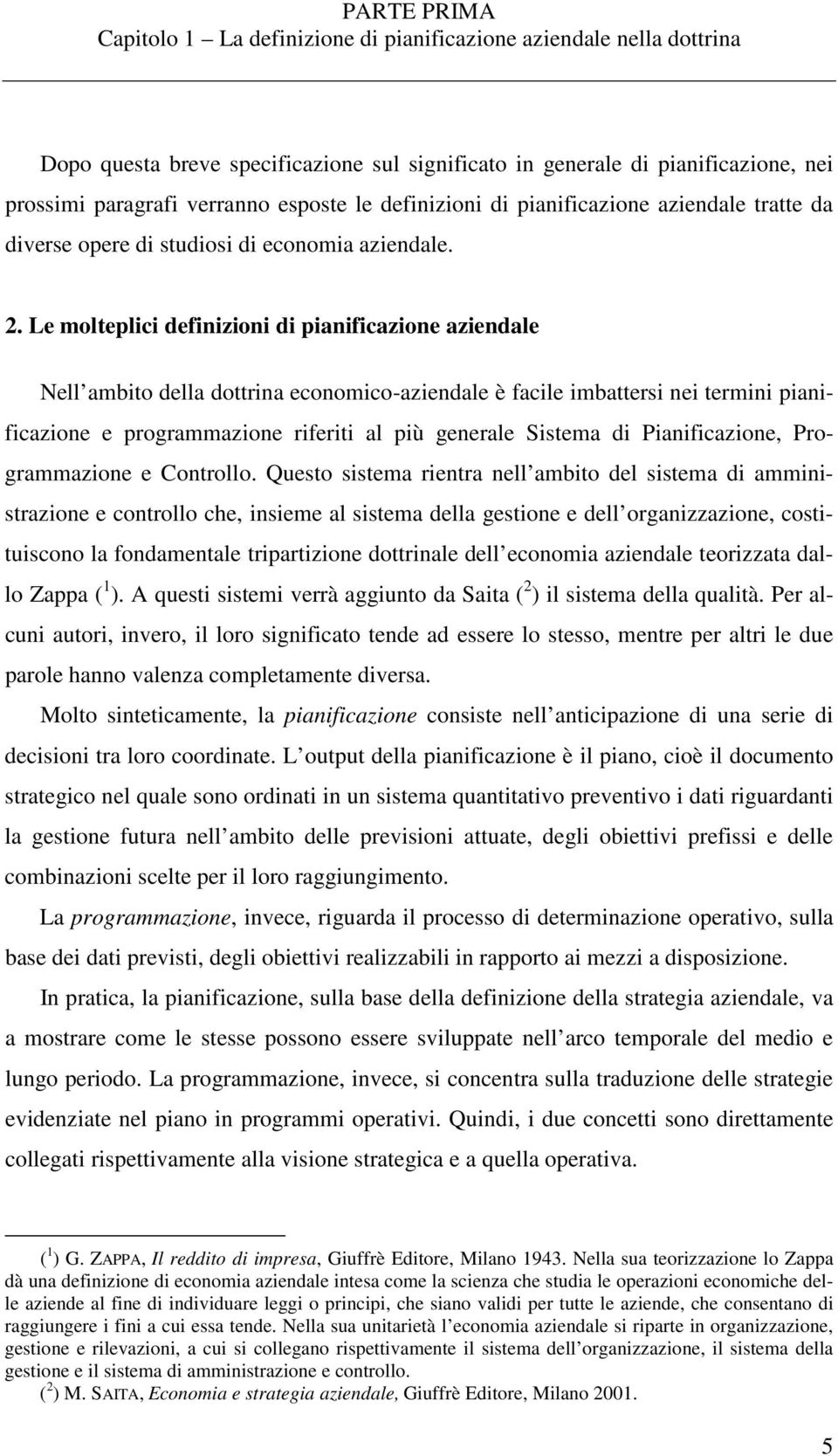 Le molteplici definizioni di pianificazione aziendale Nell ambito della dottrina economico-aziendale è facile imbattersi nei termini pianificazione e programmazione riferiti al più generale Sistema