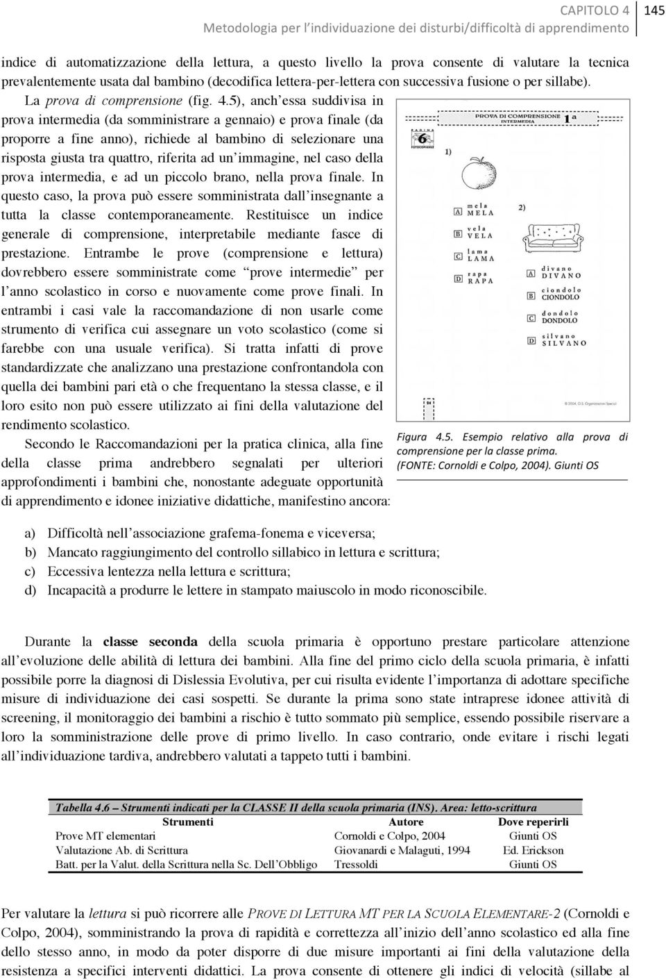 5), anch essa suddivisa in prova intermedia (da somministrare a gennaio) e prova finale (da proporre a fine anno), richiede al bambino di selezionare una risposta giusta tra quattro, riferita ad un