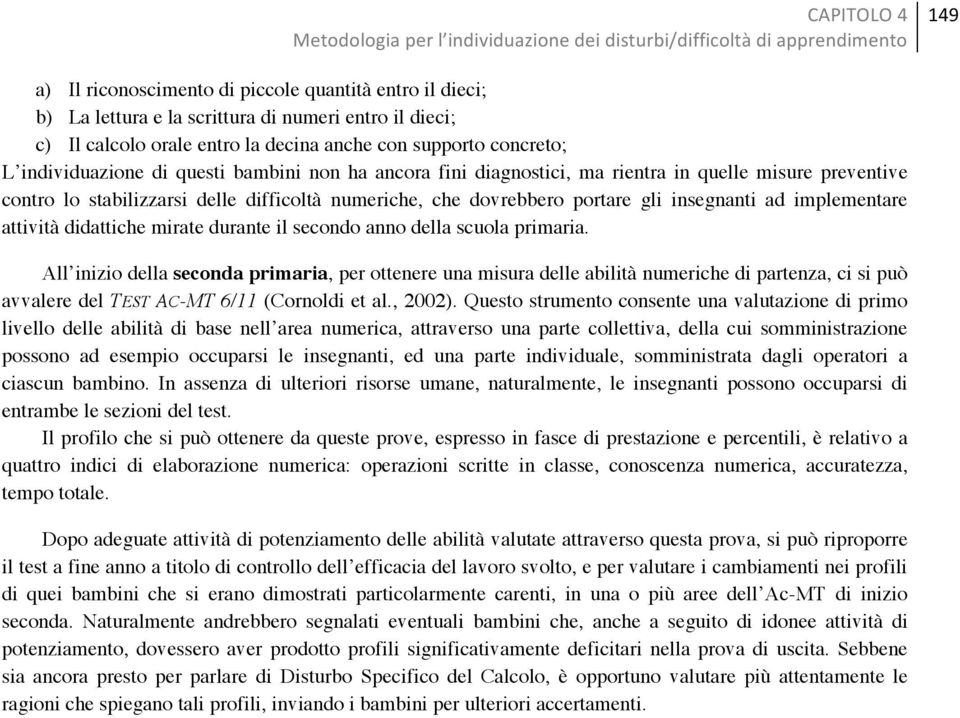 stabilizzarsi delle difficoltà numeriche, che dovrebbero portare gli insegnanti ad implementare attività didattiche mirate durante il secondo anno della scuola primaria.