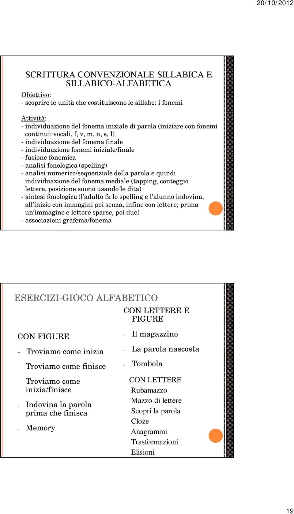 della parola e quindi individuazione del fonema mediale (tapping, conteggio lettere, posizione suono usando le dita) - sintesi fonologica (l adulto fa lo spelling e l alunno indovina, all inizio con