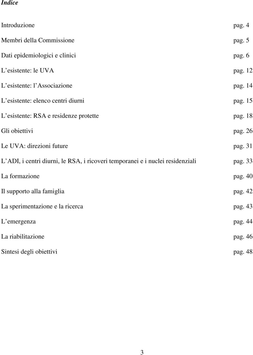 temporanei e i nuclei residenziali La formazione Il supporto alla famiglia La sperimentazione e la ricerca L emergenza La riabilitazione