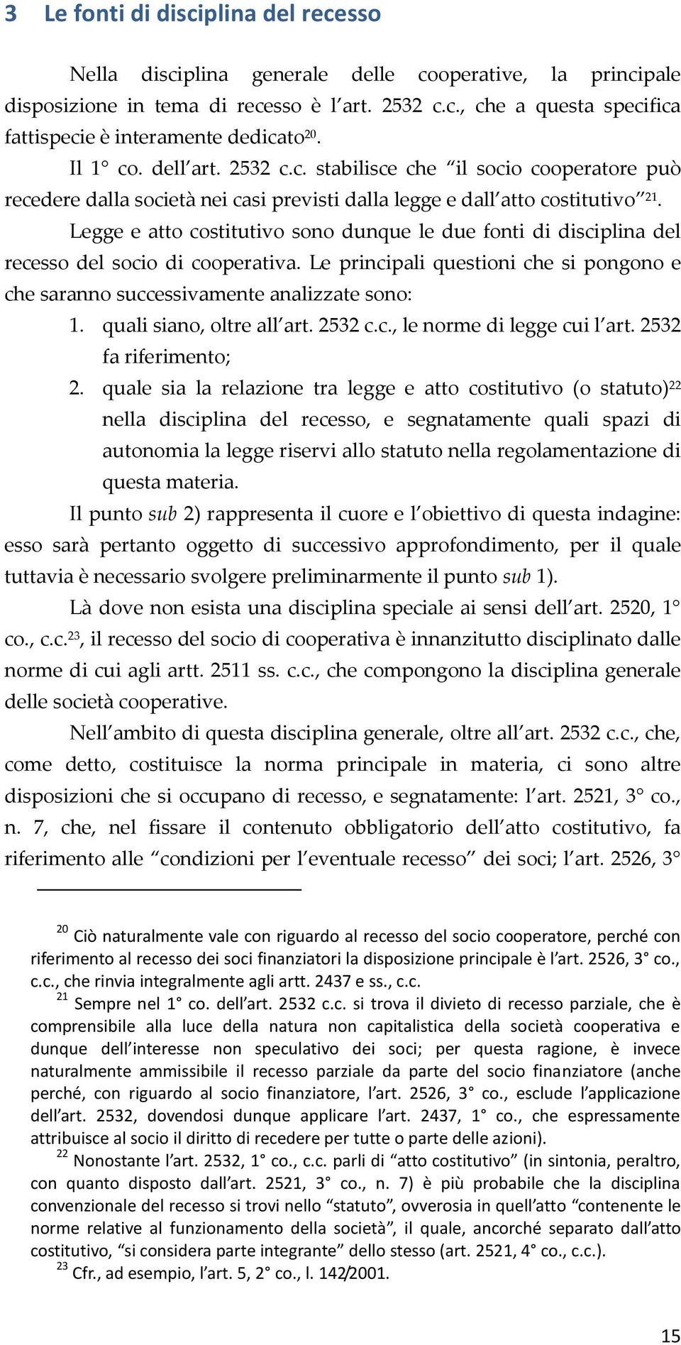 Legge e atto costitutivo sono dunque le due fonti di disciplina del recesso del socio di cooperativa. Le principali questioni che si pongono e che saranno successivamente analizzate sono: 1.