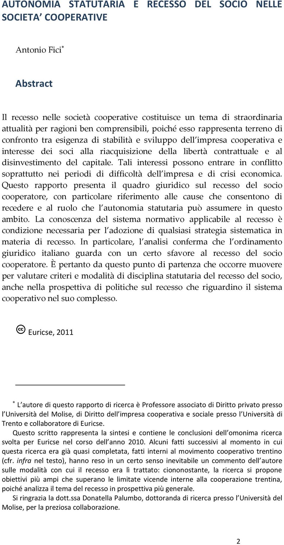 disinvestimento del capitale. Tali interessi possono entrare in conflitto soprattutto nei periodi di difficoltà dell impresa e di crisi economica.