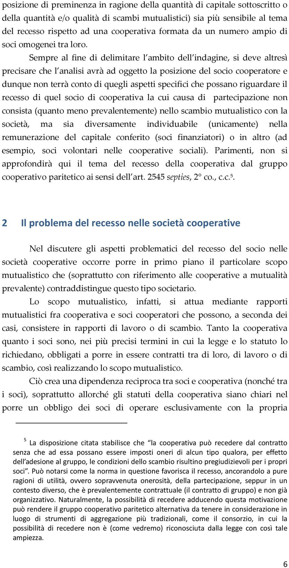 Sempre al fine di delimitare l ambito dell indagine, si deve altresì precisare che l analisi avrà ad oggetto la posizione del socio cooperatore e dunque non terrà conto di quegli aspetti specifici