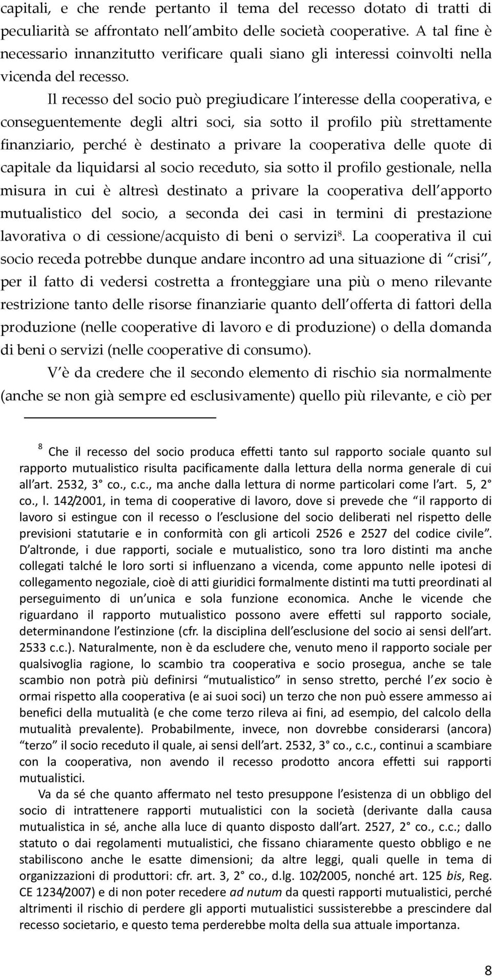 Il recesso del socio può pregiudicare l interesse della cooperativa, e conseguentemente degli altri soci, sia sotto il profilo più strettamente finanziario, perché è destinato a privare la