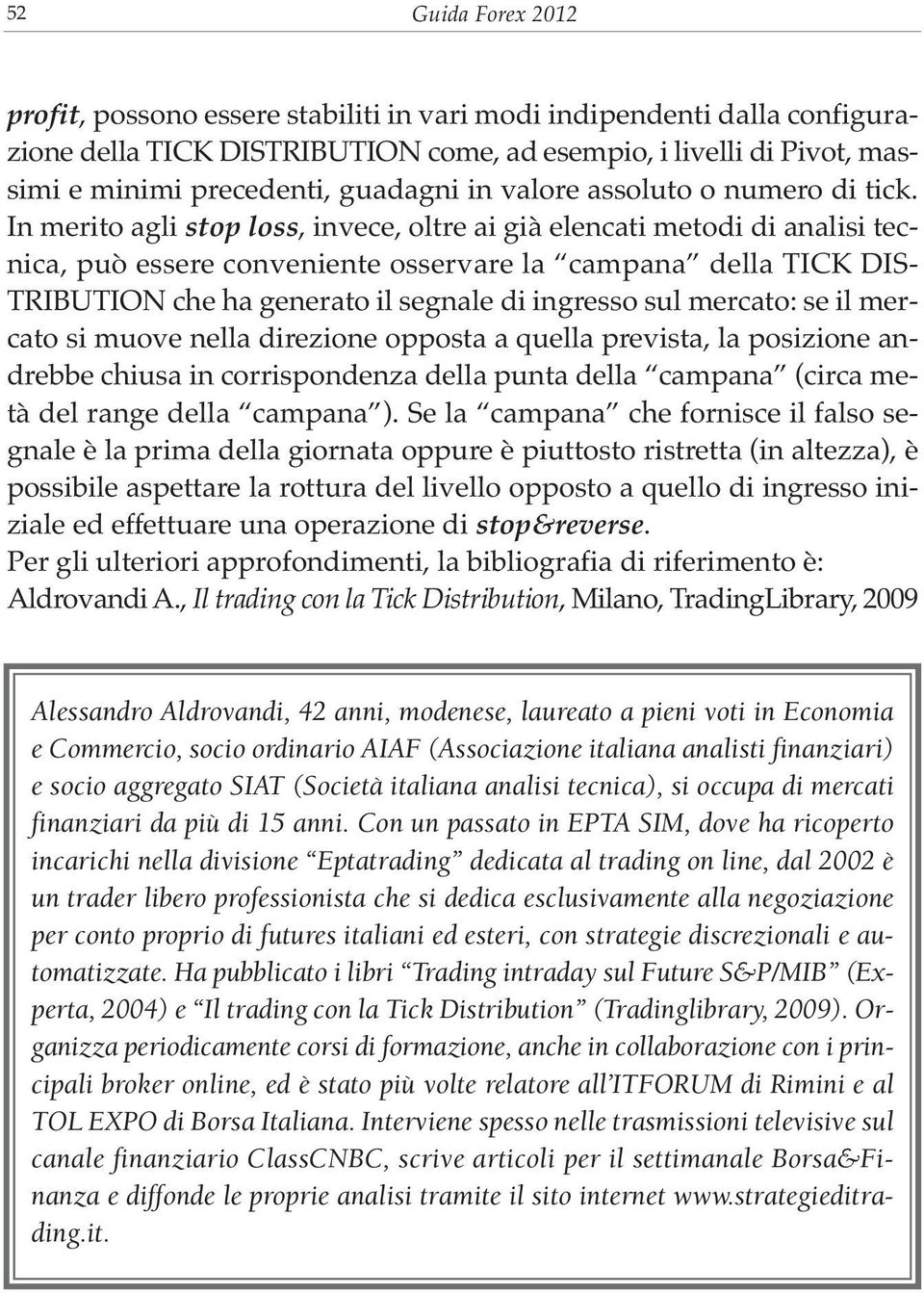 In merito agli stop loss, invece, oltre ai già elencati metodi di analisi tecnica, può essere conveniente osservare la campana della TICK DIS- TRIBUTION che ha generato il segnale di ingresso sul