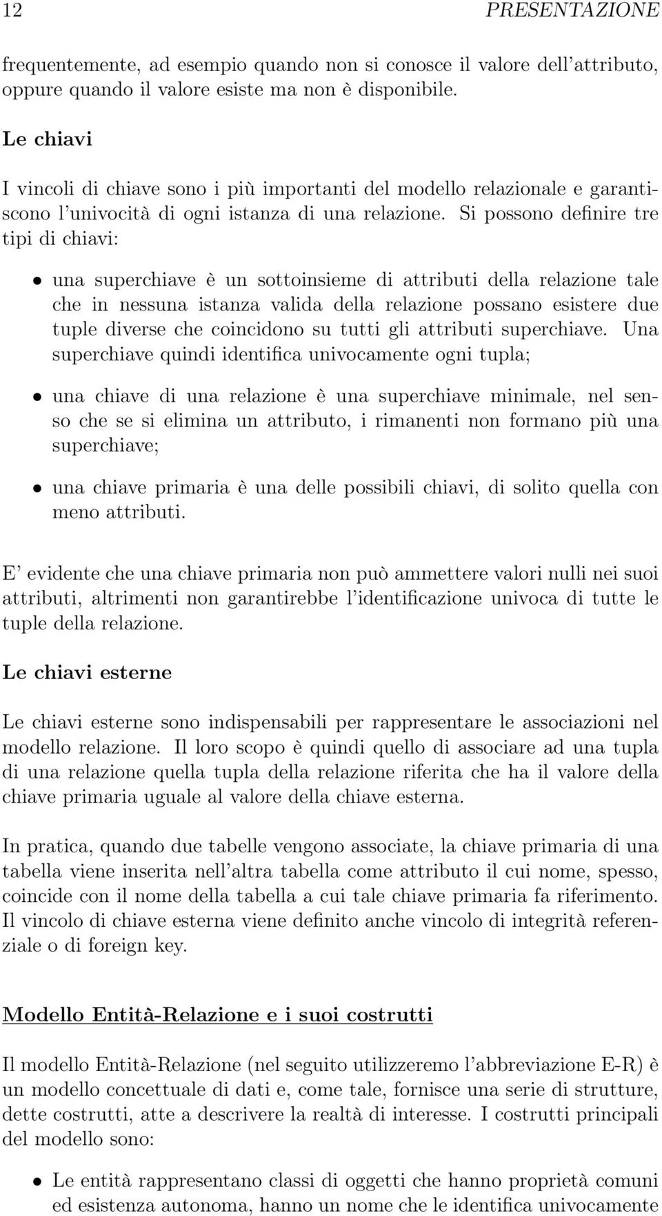 Si possono definire tre tipi di chiavi: una superchiave è un sottoinsieme di attributi della relazione tale che in nessuna istanza valida della relazione possano esistere due tuple diverse che