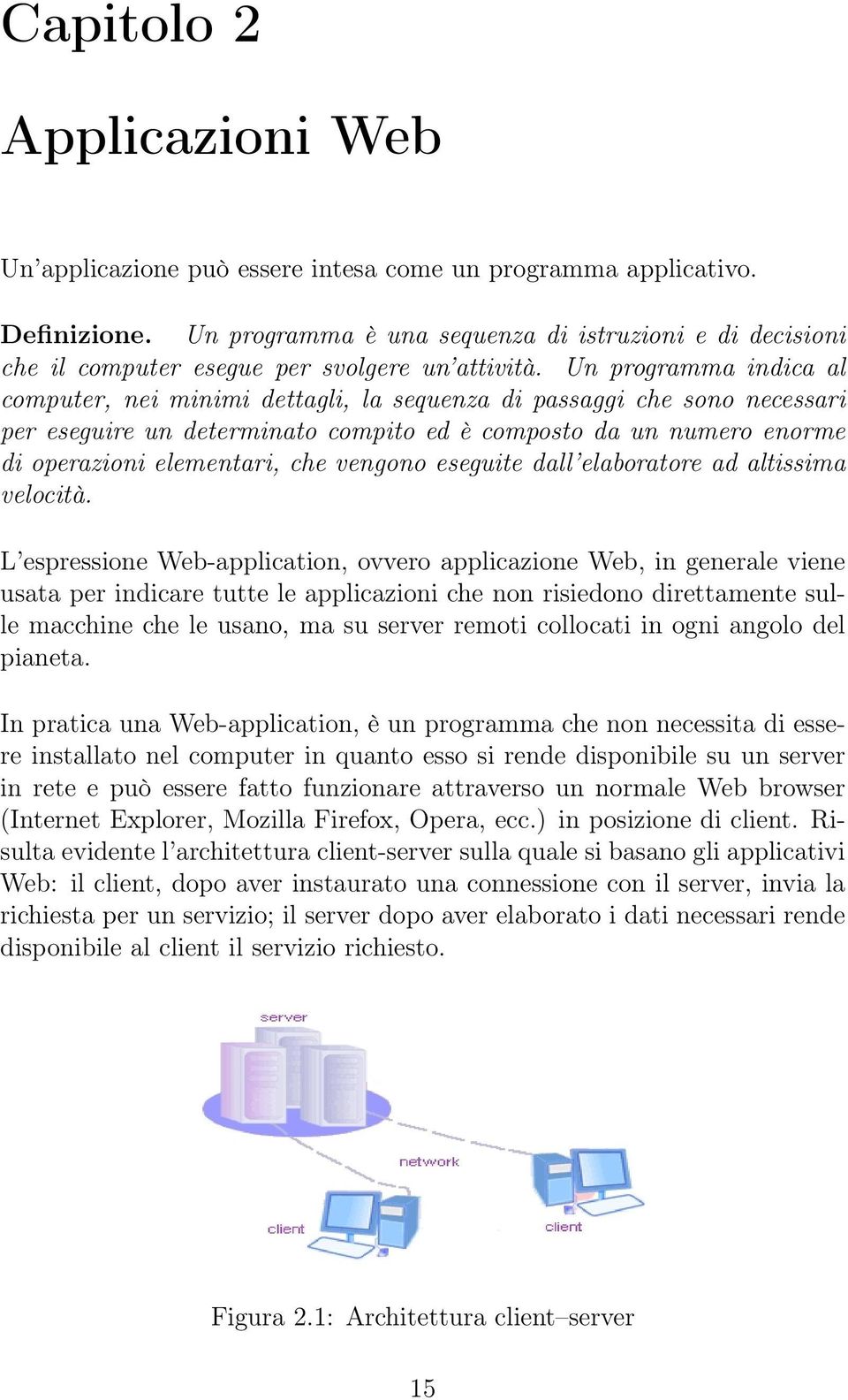 Un programma indica al computer, nei minimi dettagli, la sequenza di passaggi che sono necessari per eseguire un determinato compito ed è composto da un numero enorme di operazioni elementari, che