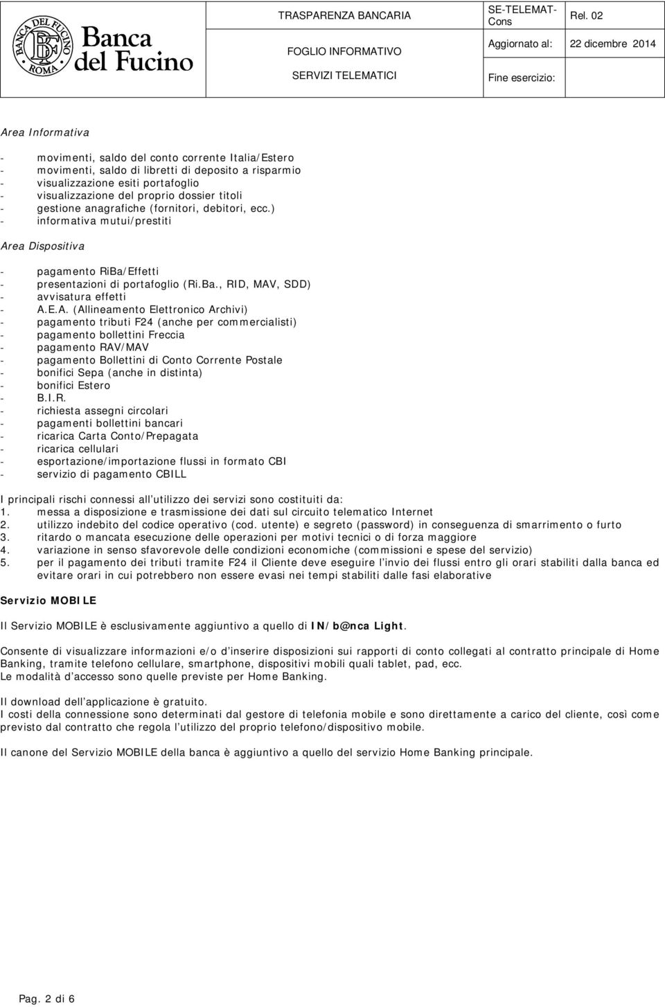 E.A. (Allineamento Elettronico Archivi) - pagamento tributi F24 (anche per commercialisti) - pagamento bollettini Freccia - pagamento RAV/MAV - pagamento Bollettini di Conto Corrente Postale -