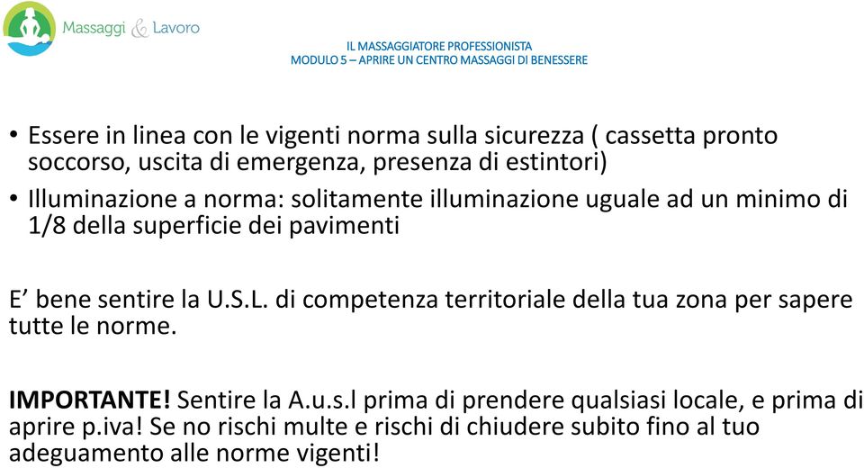 S.L. di competenza territoriale della tua zona per sapere tutte le norme. IMPORTANTE! Sentire la A.u.s.l prima di prendere qualsiasi locale, e prima di aprire p.