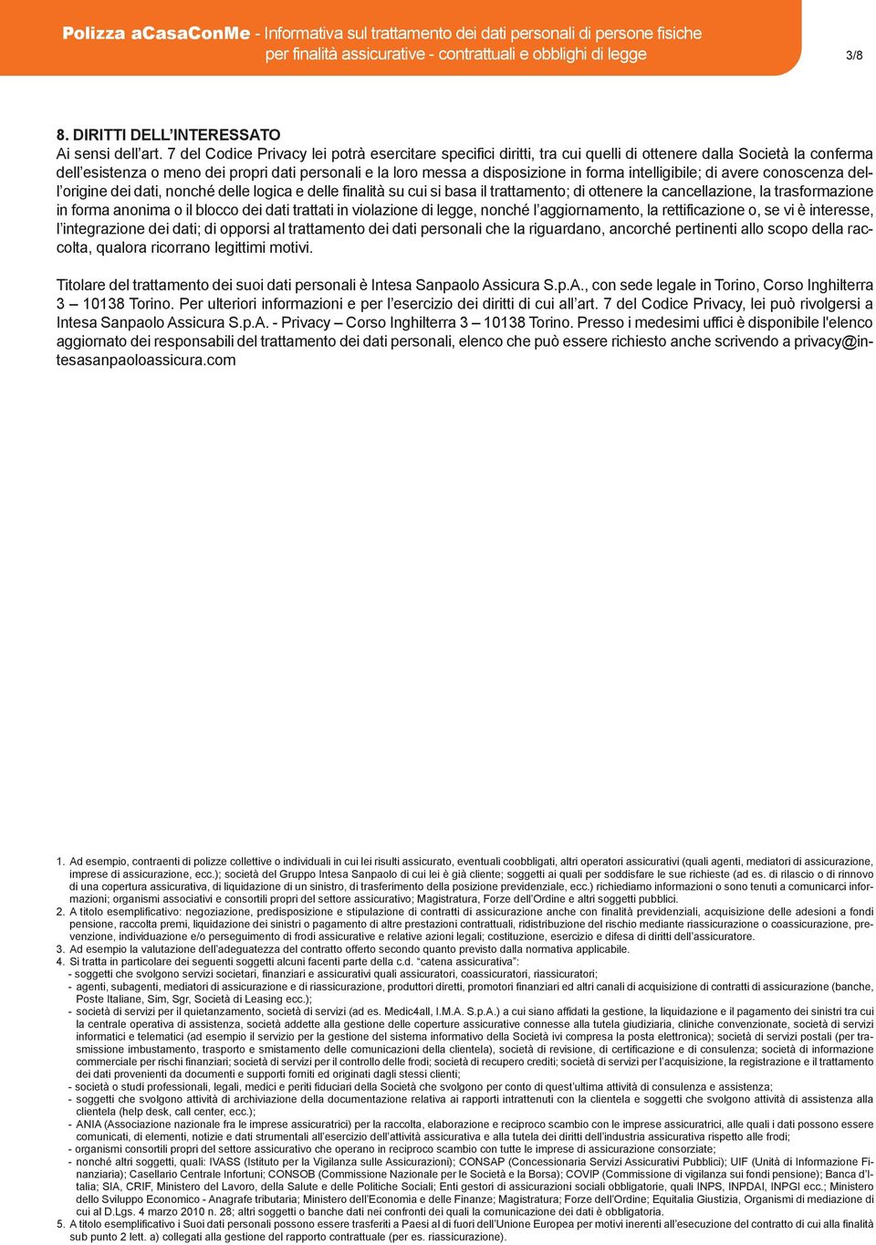 forma intelligibile; di avere conoscenza dell origine dei dati, nonché delle logica e delle finalità su cui si basa il trattamento; di ottenere la cancellazione, la trasformazione in forma anonima o