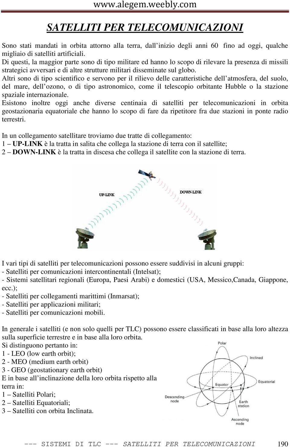 Altri sono di tipo scientifico e servono per il rilievo delle caratteristiche dell atmosfera, del suolo, del mare, dell ozono, o di tipo astronomico, come il telescopio orbitante Hubble o la stazione