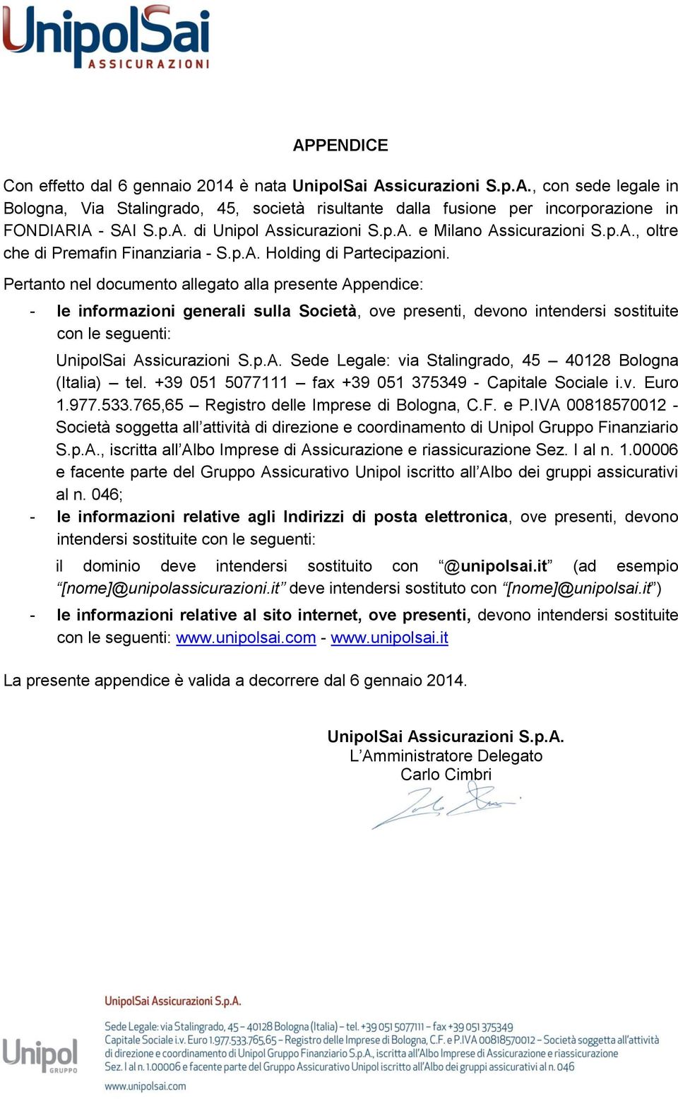 Pertanto nel documento allegato alla presente Appendice: - le informazioni generali sulla Società, ove presenti, devono intendersi sostituite con le seguenti: UnipolSai Assicurazioni S.p.A. Sede Legale: via Stalingrado, 45 40128 Bologna (Italia) tel.