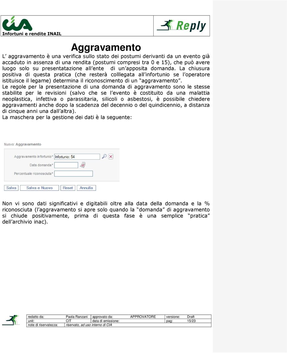 La chiusura positiva di questa pratica (che resterà colllegata all infortunio se l operatore istituisce il legame) determina il riconoscimento di un aggravamento.