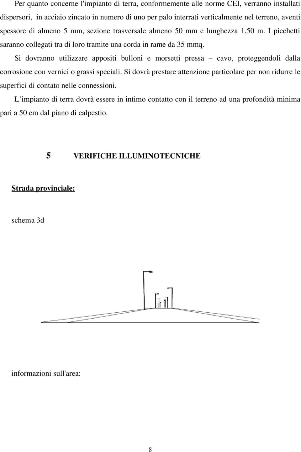 Si dovranno utilizzare appositi bulloni e morsetti pressa cavo, proteggendoli dalla corrosione con vernici o grassi speciali.