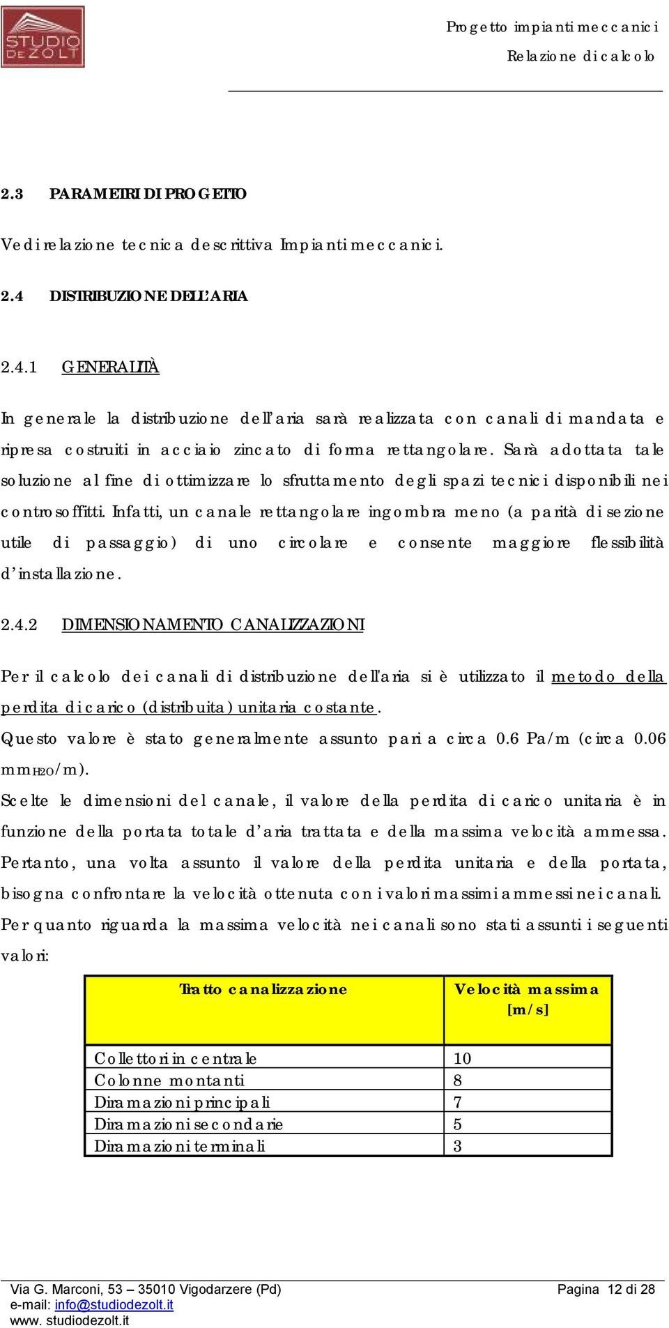 Sarà adottata tale soluzione al fine di ottimizzare lo sfruttamento degli spazi tecnici disponibili nei controsoffitti.