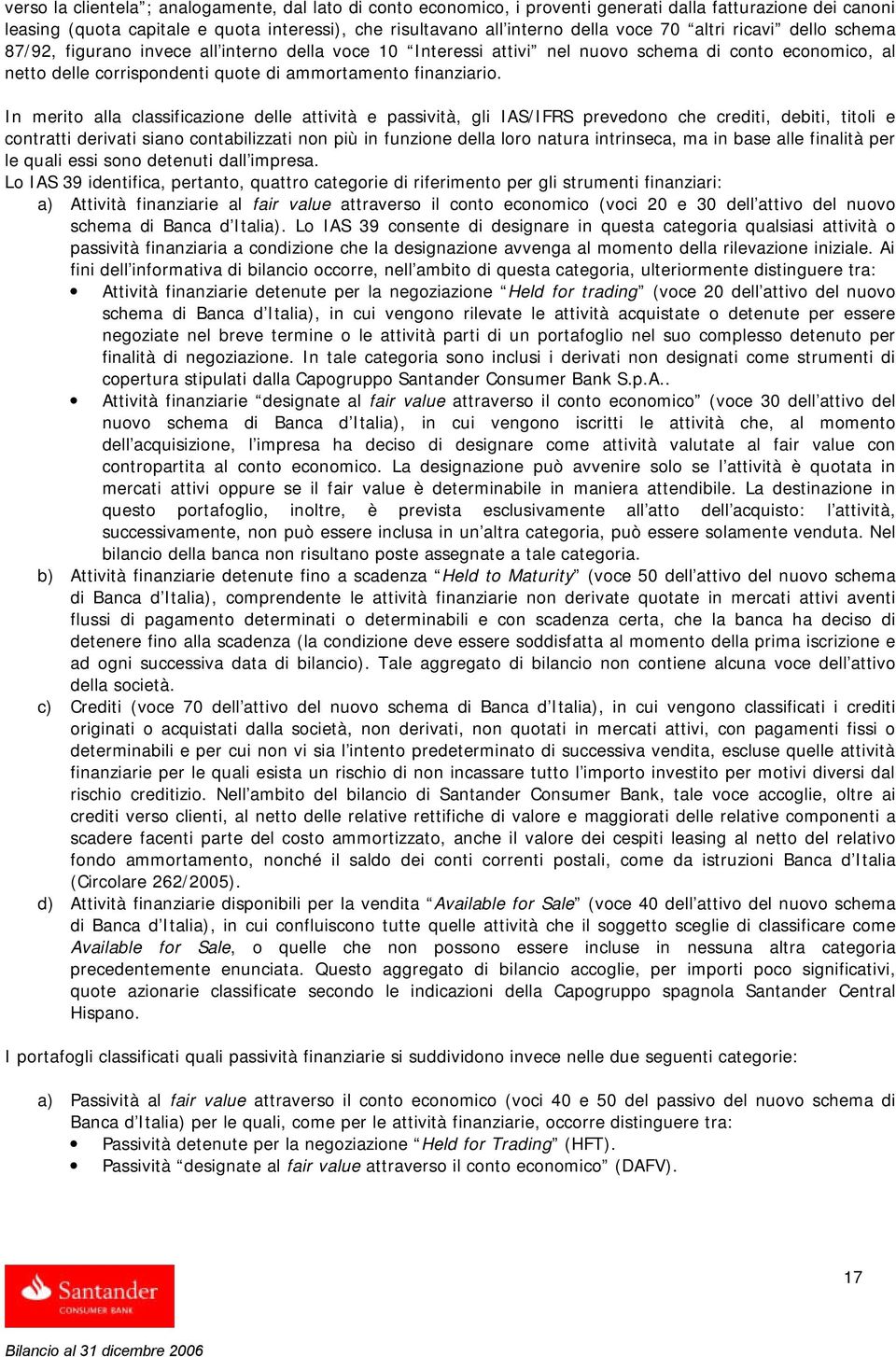 In merito alla classificazione delle attività e passività, gli IAS/IFRS prevedono che crediti, debiti, titoli e contratti derivati siano contabilizzati non più in funzione della loro natura